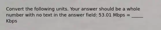 Convert the following units. Your answer should be a whole number with no text in the answer field: 53.01 Mbps = _____ Kbps