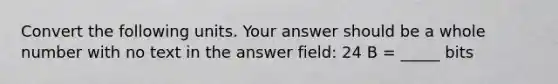 Convert the following units. Your answer should be a whole number with no text in the answer field: 24 B = _____ bits