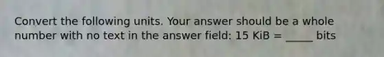 Convert the following units. Your answer should be a whole number with no text in the answer field: 15 KiB = _____ bits