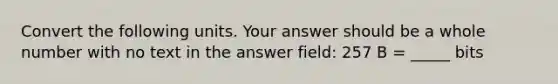 Convert the following units. Your answer should be a whole number with no text in the answer field: 257 B = _____ bits