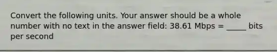 Convert the following units. Your answer should be a whole number with no text in the answer field: 38.61 Mbps = _____ bits per second