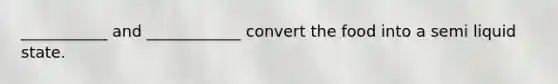 ___________ and ____________ convert the food into a semi liquid state.