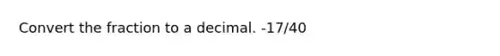 Convert the fraction to a decimal. -17/40