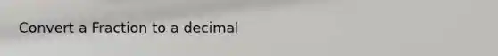 Convert a Fraction to a decimal