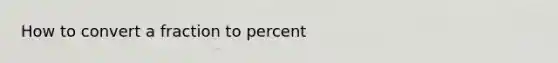 How to convert a fraction to percent