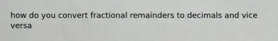 how do you convert fractional remainders to decimals and vice versa