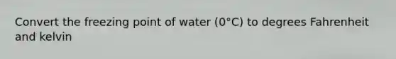 Convert the freezing point of water (0°C) to degrees Fahrenheit and kelvin