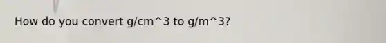 How do you convert g/cm^3 to g/m^3?