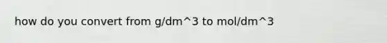 how do you convert from g/dm^3 to mol/dm^3