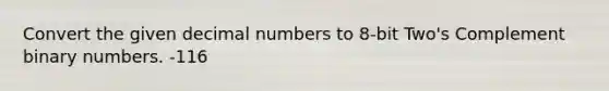 Convert the given decimal numbers to 8-bit Two's Complement binary numbers. -116