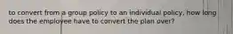 to convert from a group policy to an individual policy, how long does the employee have to convert the plan over?