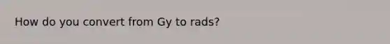 How do you convert from Gy to rads?