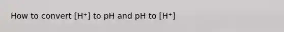 How to convert [H⁺] to pH and pH to [H⁺]