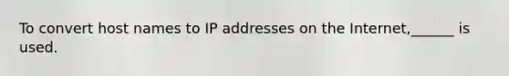 To convert host names to IP addresses on the Internet,______ is used.