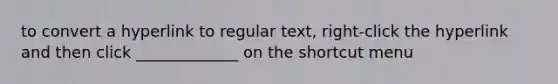 to convert a hyperlink to regular text, right-click the hyperlink and then click _____________ on the shortcut menu