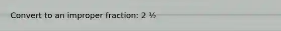 Convert to an <a href='https://www.questionai.com/knowledge/kIVmowfJvq-improper-fraction' class='anchor-knowledge'>improper fraction</a>: 2 ½