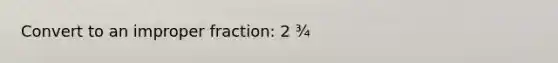 Convert to an <a href='https://www.questionai.com/knowledge/kIVmowfJvq-improper-fraction' class='anchor-knowledge'>improper fraction</a>: 2 ¾