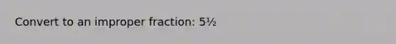 Convert to an <a href='https://www.questionai.com/knowledge/kIVmowfJvq-improper-fraction' class='anchor-knowledge'>improper fraction</a>: 5½