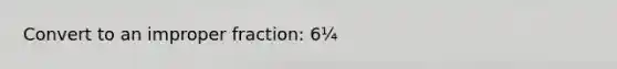 Convert to an <a href='https://www.questionai.com/knowledge/kIVmowfJvq-improper-fraction' class='anchor-knowledge'>improper fraction</a>: 6¼
