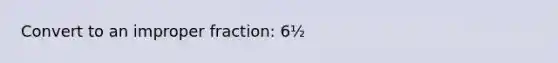 Convert to an <a href='https://www.questionai.com/knowledge/kIVmowfJvq-improper-fraction' class='anchor-knowledge'>improper fraction</a>: 6½