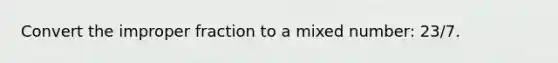 Convert the <a href='https://www.questionai.com/knowledge/kIVmowfJvq-improper-fraction' class='anchor-knowledge'>improper fraction</a> to a <a href='https://www.questionai.com/knowledge/khMO8ST1KZ-mixed-number' class='anchor-knowledge'>mixed number</a>: 23/7.