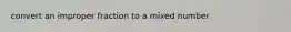 convert an improper fraction to a mixed number