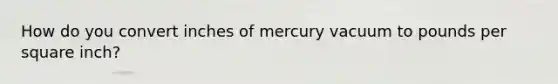 How do you convert inches of mercury vacuum to pounds per square inch?