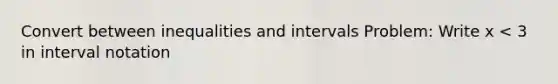 Convert between inequalities and intervals Problem: Write x < 3 in interval notation