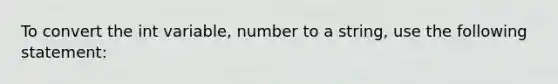 To convert the int variable, number to a string, use the following statement: