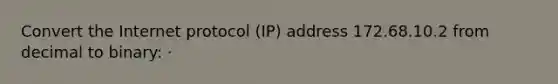 Convert the Internet protocol (IP) address 172.68.10.2 from decimal to binary: ·
