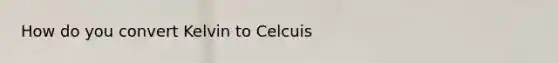 How do you convert Kelvin to Celcuis