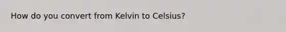 How do you convert from Kelvin to Celsius?