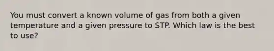 You must convert a known volume of gas from both a given temperature and a given pressure to STP. Which law is the best to use?