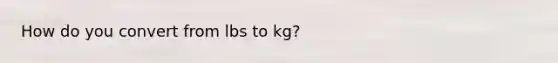 How do you convert from lbs to kg?