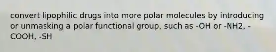 convert lipophilic drugs into more polar molecules by introducing or unmasking a polar functional group, such as -OH or -NH2, -COOH, -SH