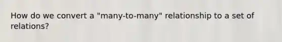 How do we convert a "many-to-many" relationship to a set of relations?