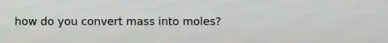 how do you convert mass into moles?