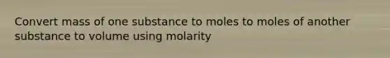 Convert mass of one substance to moles to moles of another substance to volume using molarity