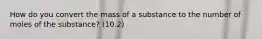 How do you convert the mass of a substance to the number of moles of the substance? (10.2)