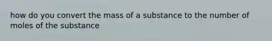 how do you convert the mass of a substance to the number of moles of the substance