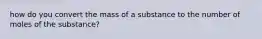 how do you convert the mass of a substance to the number of moles of the substance?