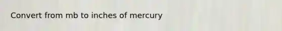 Convert from mb to inches of mercury