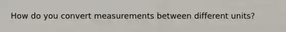 How do you convert measurements between different units?