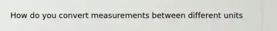 How do you convert measurements between different units