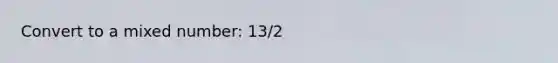 Convert to a <a href='https://www.questionai.com/knowledge/khMO8ST1KZ-mixed-number' class='anchor-knowledge'>mixed number</a>: 13/2