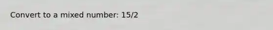 Convert to a <a href='https://www.questionai.com/knowledge/khMO8ST1KZ-mixed-number' class='anchor-knowledge'>mixed number</a>: 15/2