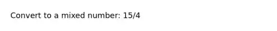 Convert to a <a href='https://www.questionai.com/knowledge/khMO8ST1KZ-mixed-number' class='anchor-knowledge'>mixed number</a>: 15/4