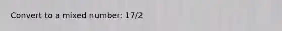 Convert to a <a href='https://www.questionai.com/knowledge/khMO8ST1KZ-mixed-number' class='anchor-knowledge'>mixed number</a>: 17/2