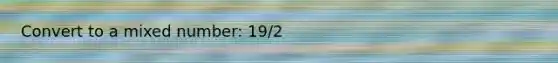 Convert to a <a href='https://www.questionai.com/knowledge/khMO8ST1KZ-mixed-number' class='anchor-knowledge'>mixed number</a>: 19/2