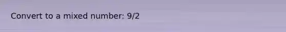 Convert to a <a href='https://www.questionai.com/knowledge/khMO8ST1KZ-mixed-number' class='anchor-knowledge'>mixed number</a>: 9/2